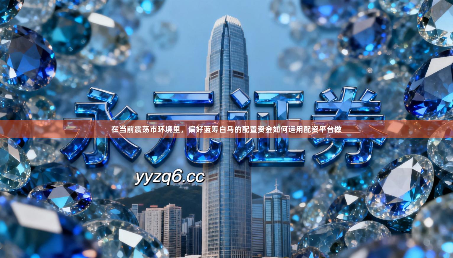 在当前震荡市环境里，偏好蓝筹白马的配置资金如何运用配资平台做