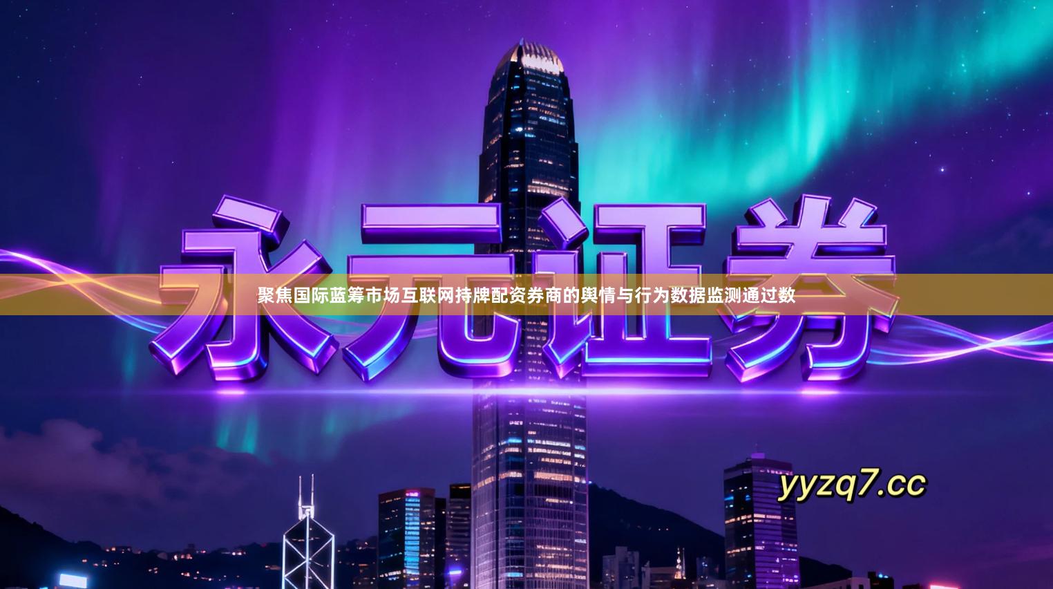 聚焦国际蓝筹市场互联网持牌配资券商的舆情与行为数据监测通过数