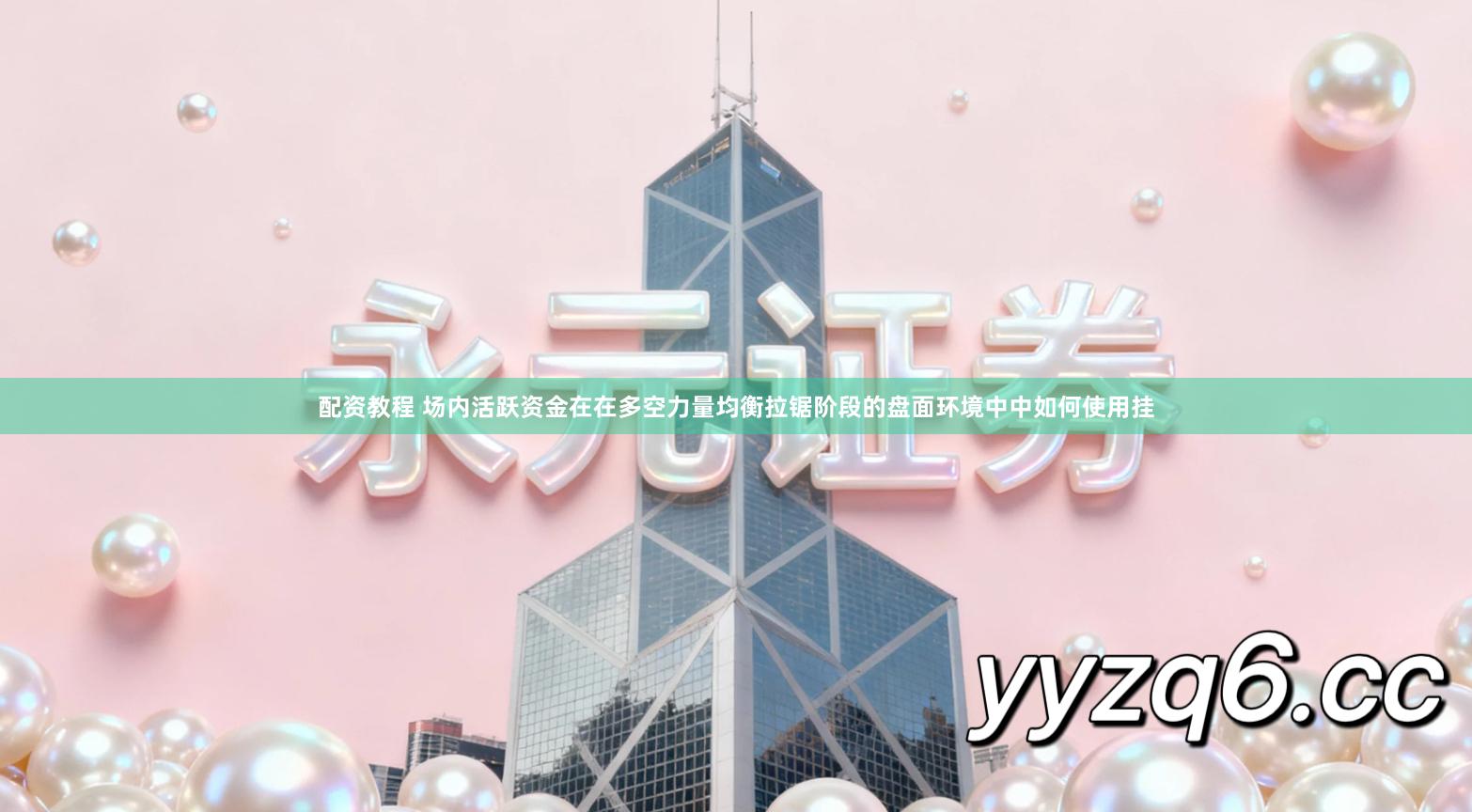 配资教程 场内活跃资金在在多空力量均衡拉锯阶段的盘面环境中中如何使用挂