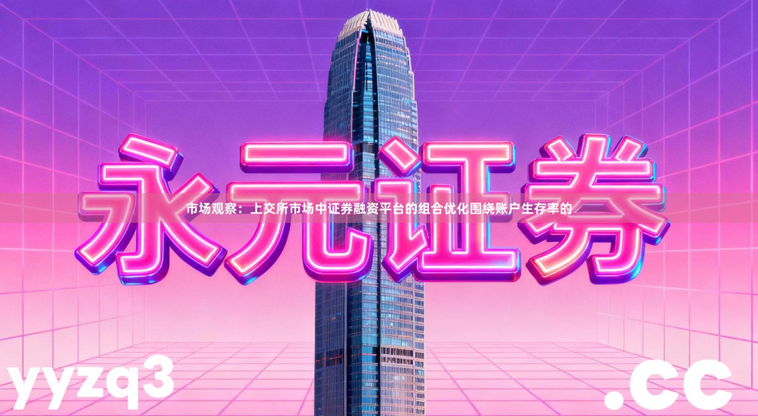 市场观察:上交所市场中证券融资平台的组合优化围绕账户生存率的