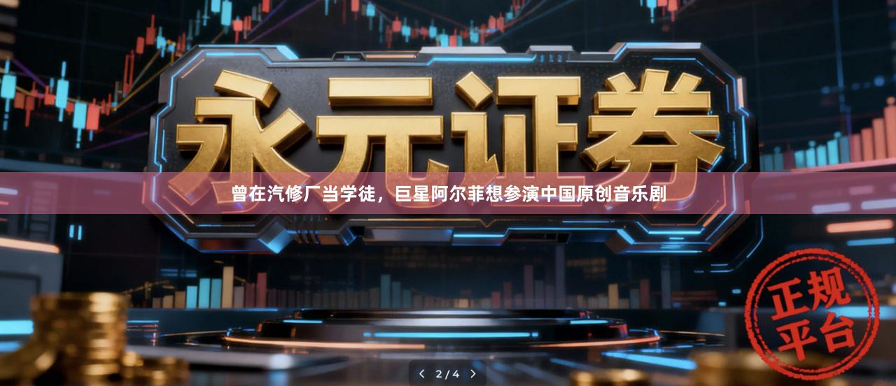 曾在汽修厂当学徒，巨星阿尔菲想参演中国原创音乐剧
